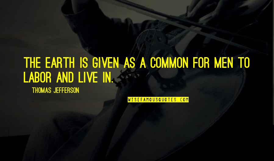 Live In Nature Quotes By Thomas Jefferson: The Earth is given as a common for
