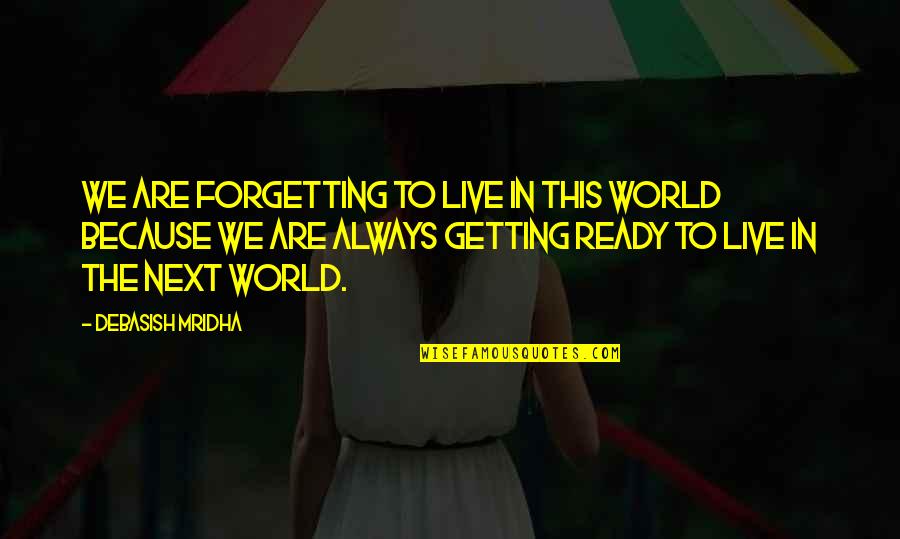 Live In Now Quotes By Debasish Mridha: We are forgetting to live in this world