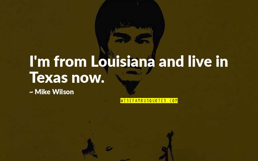 Live In Now Quotes By Mike Wilson: I'm from Louisiana and live in Texas now.