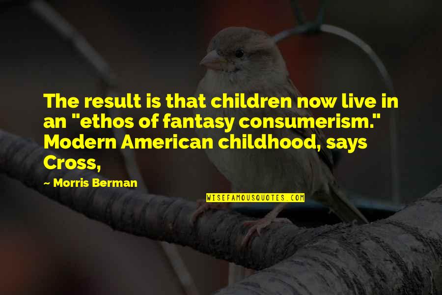 Live In Now Quotes By Morris Berman: The result is that children now live in
