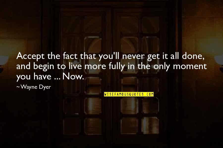 Live In Now Quotes By Wayne Dyer: Accept the fact that you'll never get it