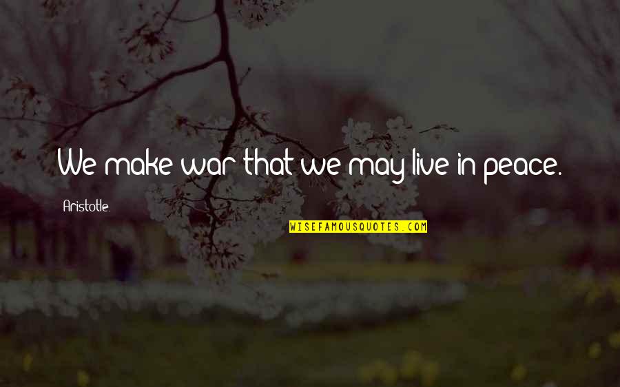 Live In Peace Quotes By Aristotle.: We make war that we may live in Live In Peace Quotes By Aristotle.: We make war that we may live in