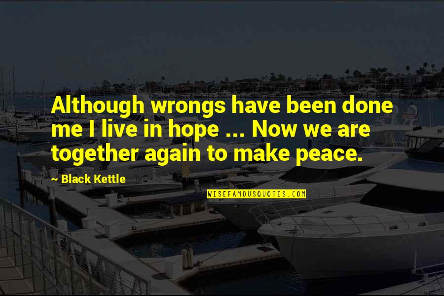 Live In Peace Quotes By Black Kettle: Although wrongs have been done me I live