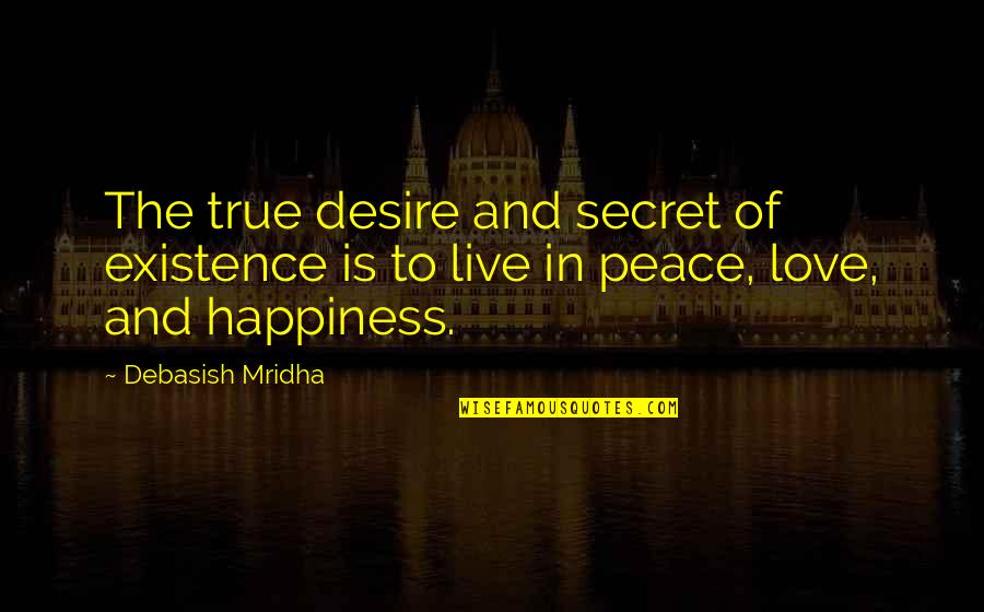 Live In Peace Quotes By Debasish Mridha: The true desire and secret of existence is