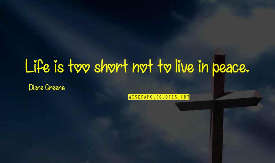Live In Peace Quotes By Diane Greene: Life is too short not to live in Live In Peace Quotes By Diane Greene: Life is too short not to live in
