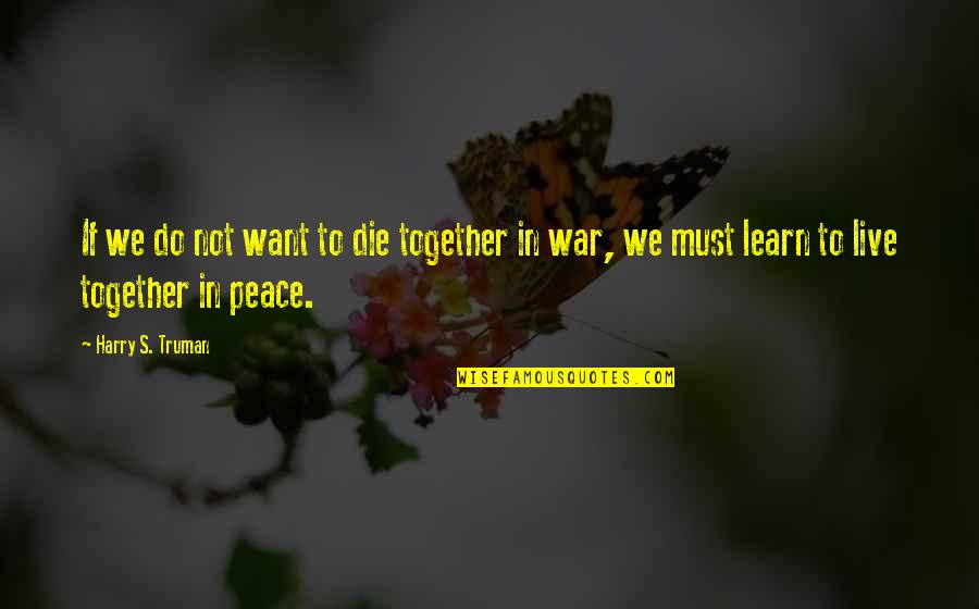 Live In Peace Quotes By Harry S. Truman: If we do not want to die together Live In Peace Quotes By Harry S. Truman: If we do not want to die together
