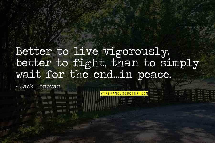 Live In Peace Quotes By Jack Donovan: Better to live vigorously, better to fight, than Live In Peace Quotes By Jack Donovan: Better to live vigorously, better to fight, than