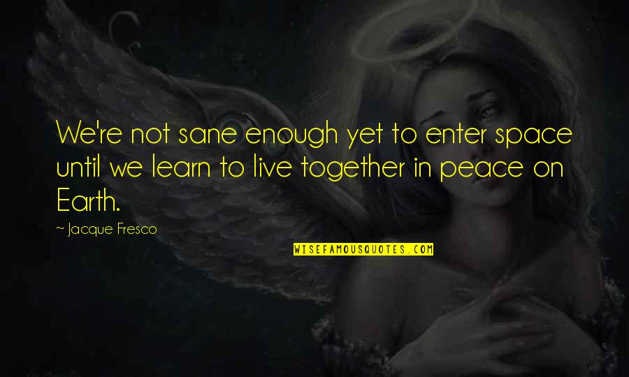 Live In Peace Quotes By Jacque Fresco: We're not sane enough yet to enter space Live In Peace Quotes By Jacque Fresco: We're not sane enough yet to enter space