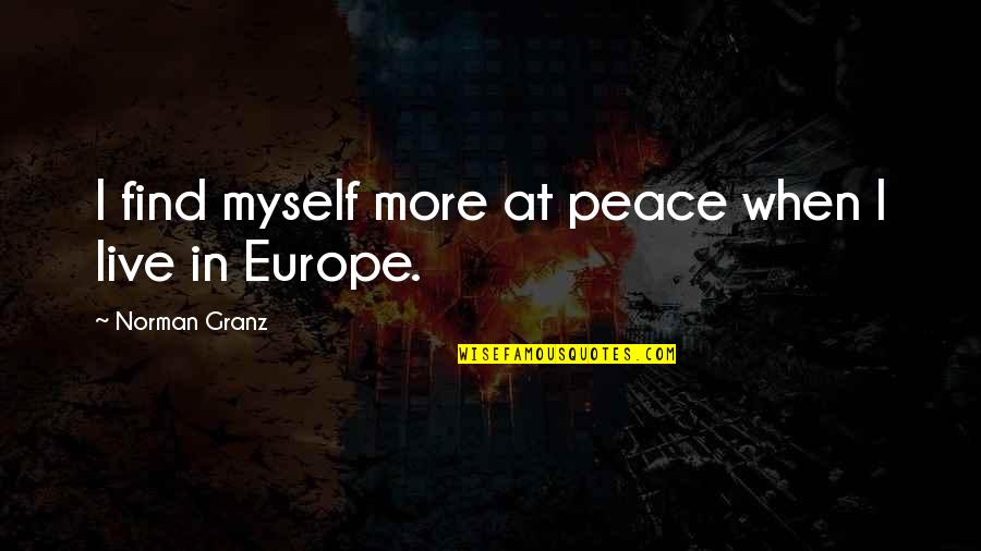 Live In Peace Quotes By Norman Granz: I find myself more at peace when I Live In Peace Quotes By Norman Granz: I find myself more at peace when I
