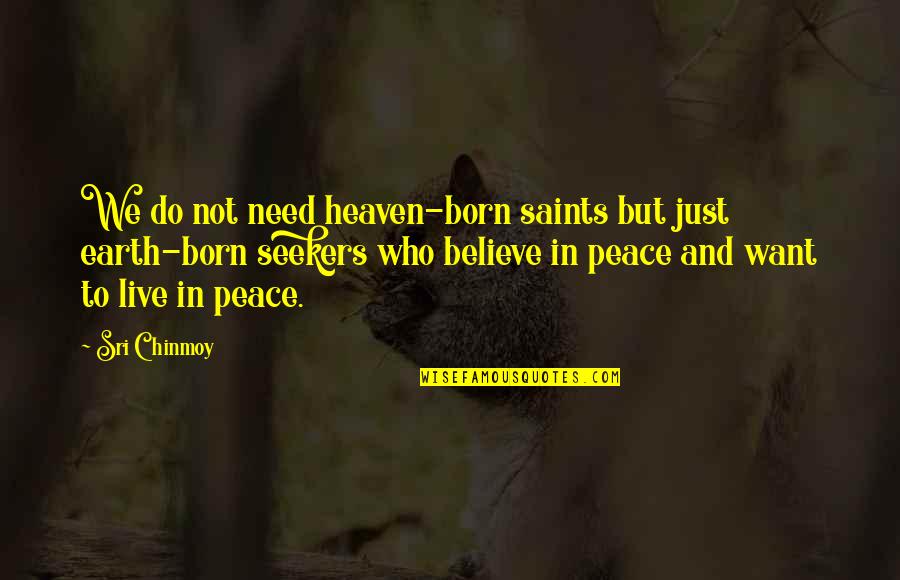 Live In Peace Quotes By Sri Chinmoy: We do not need heaven-born saints but just Live In Peace Quotes By Sri Chinmoy: We do not need heaven-born saints but just