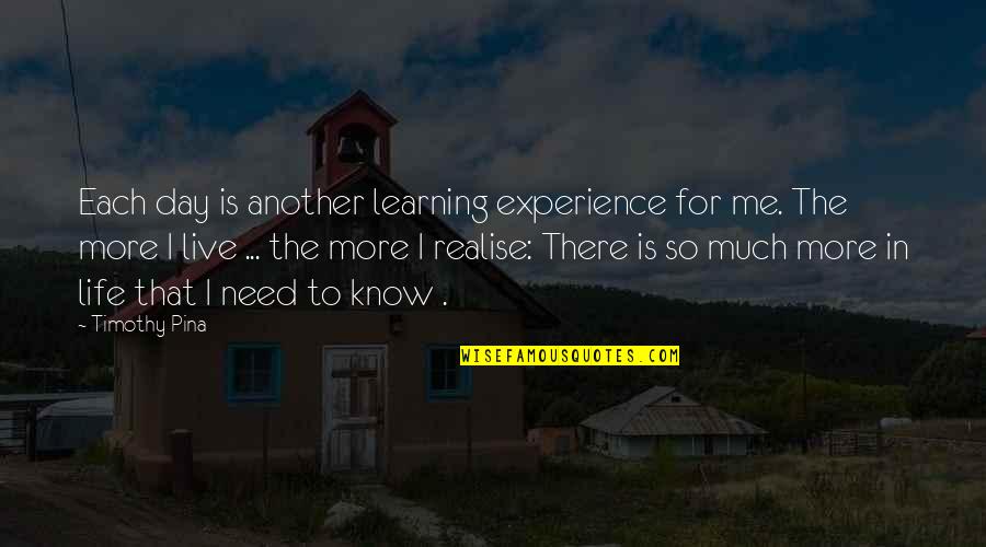Live In Peace Quotes By Timothy Pina: Each day is another learning experience for me. Live In Peace Quotes By Timothy Pina: Each day is another learning experience for me.