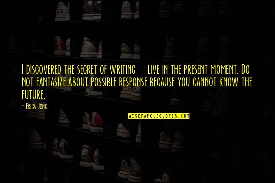 Live In Present Moment Quotes By Erica Jong: I discovered the secret of writing - live Live In Present Moment Quotes By Erica Jong: I discovered the secret of writing - live