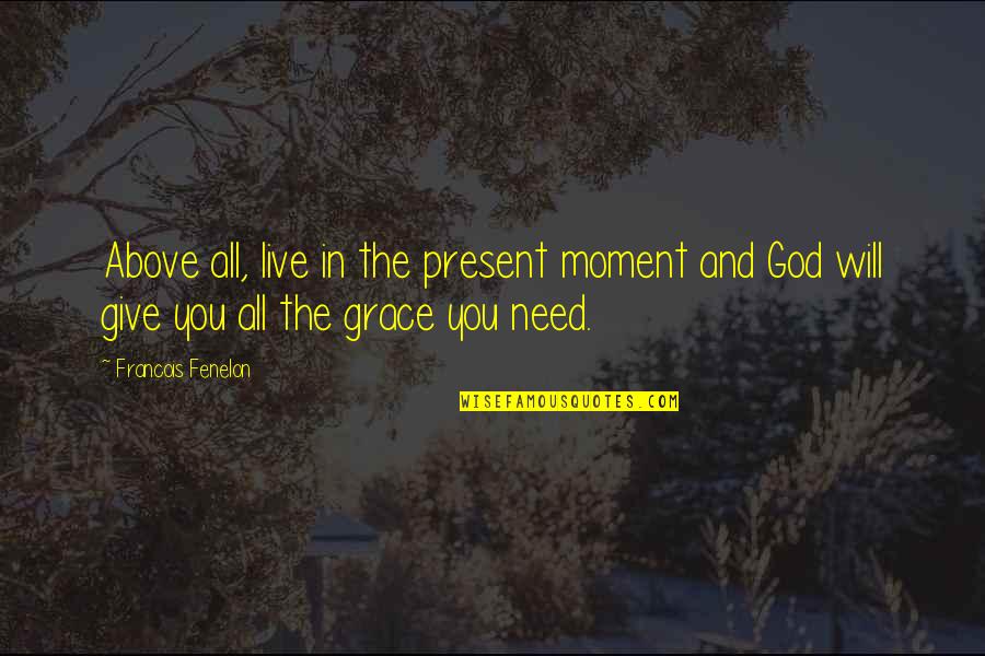 Live In Present Moment Quotes By Francois Fenelon: Above all, live in the present moment and Live In Present Moment Quotes By Francois Fenelon: Above all, live in the present moment and