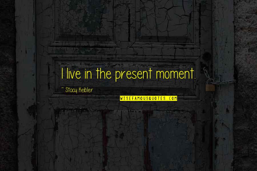 Live In Present Moment Quotes By Stacy Keibler: I live in the present moment. Live In Present Moment Quotes By Stacy Keibler: I live in the present moment.