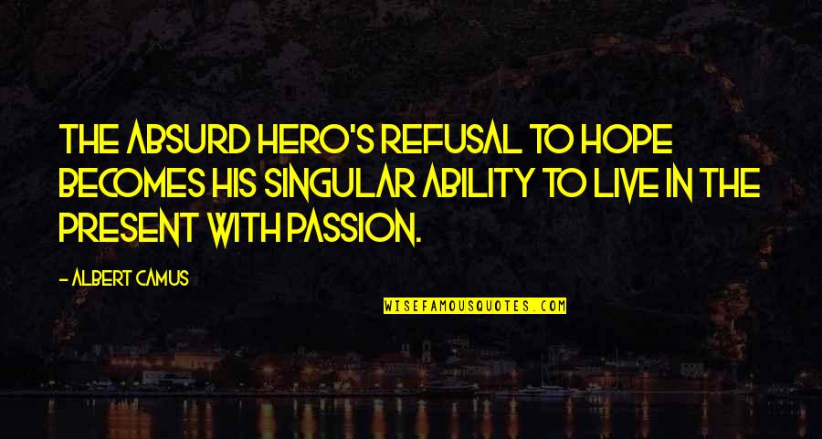 Live In Present Quotes By Albert Camus: The absurd hero's refusal to hope becomes his