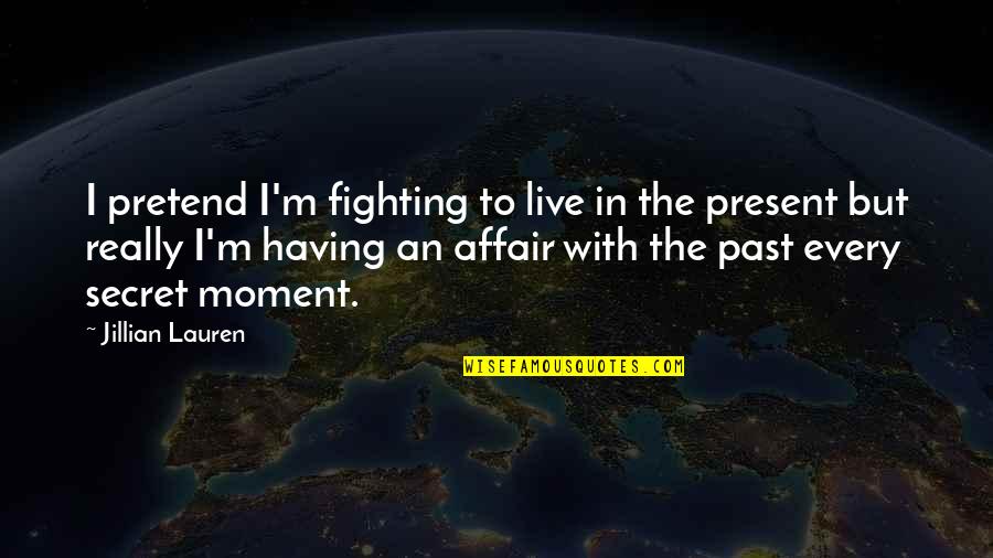 Live In Present Quotes By Jillian Lauren: I pretend I'm fighting to live in the