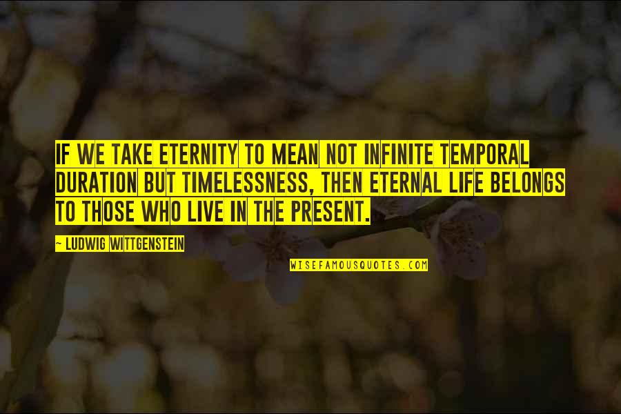 Live In Present Quotes By Ludwig Wittgenstein: If we take eternity to mean not infinite