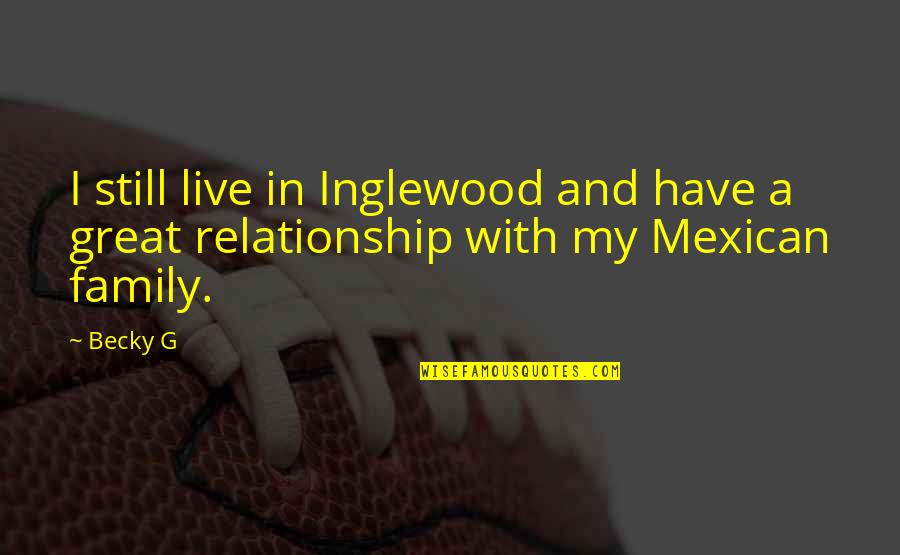 Live In Relationship Quotes By Becky G: I still live in Inglewood and have a