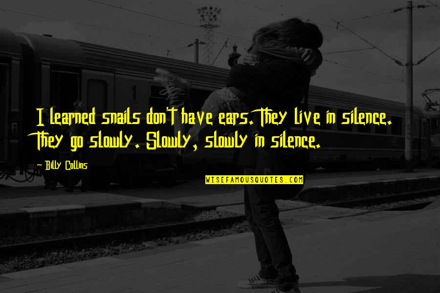 Live In Silence Quotes By Billy Collins: I learned snails don't have ears. They live