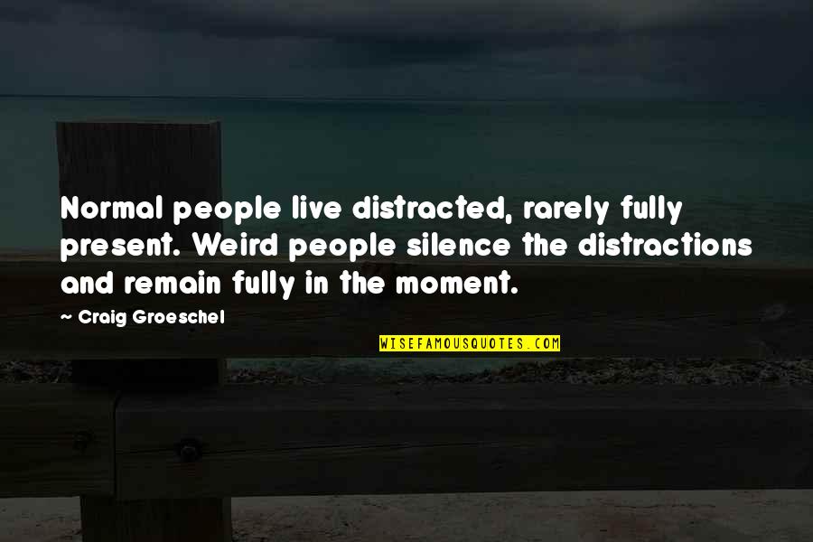 Live In Silence Quotes By Craig Groeschel: Normal people live distracted, rarely fully present. Weird