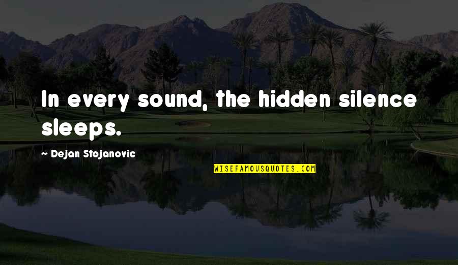 Live In Silence Quotes By Dejan Stojanovic: In every sound, the hidden silence sleeps.