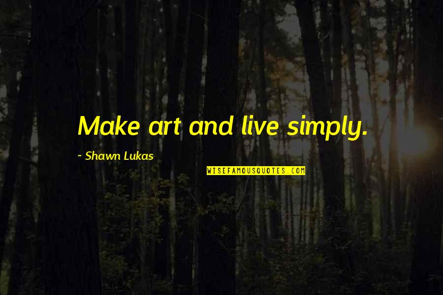 Live In Simplicity Quotes By Shawn Lukas: Make art and live simply.