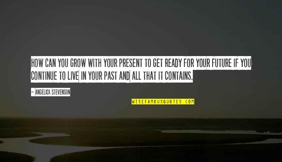 Live In The Future Not The Past Quotes By Angelica Stevenson: How can you grow with your present to