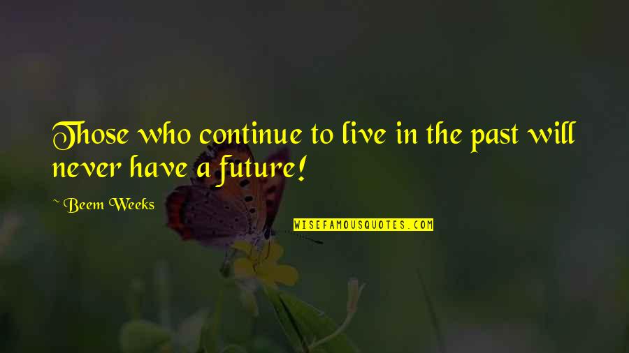 Live In The Future Not The Past Quotes By Beem Weeks: Those who continue to live in the past