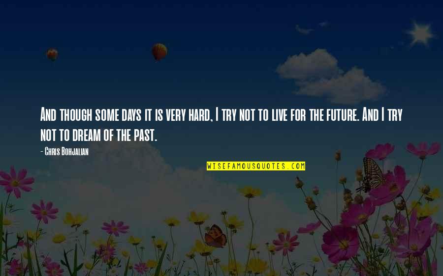 Live In The Future Not The Past Quotes By Chris Bohjalian: And though some days it is very hard,