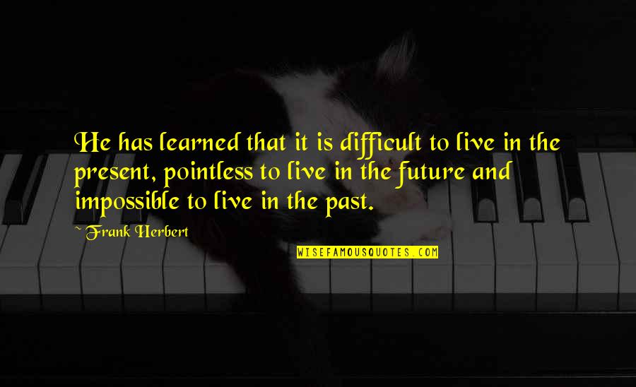 Live In The Future Not The Past Quotes By Frank Herbert: He has learned that it is difficult to