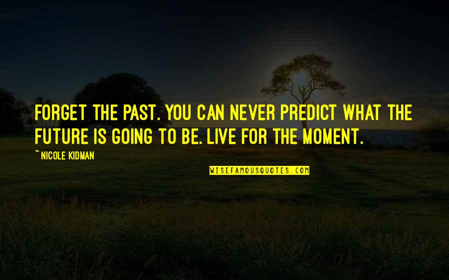 Live In The Moment Forget The Past Quotes By Nicole Kidman: Forget the past. You can never predict what