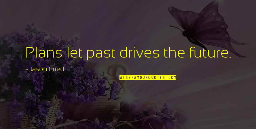 Live In The Present Famous Quotes By Jason Fried: Plans let past drives the future.