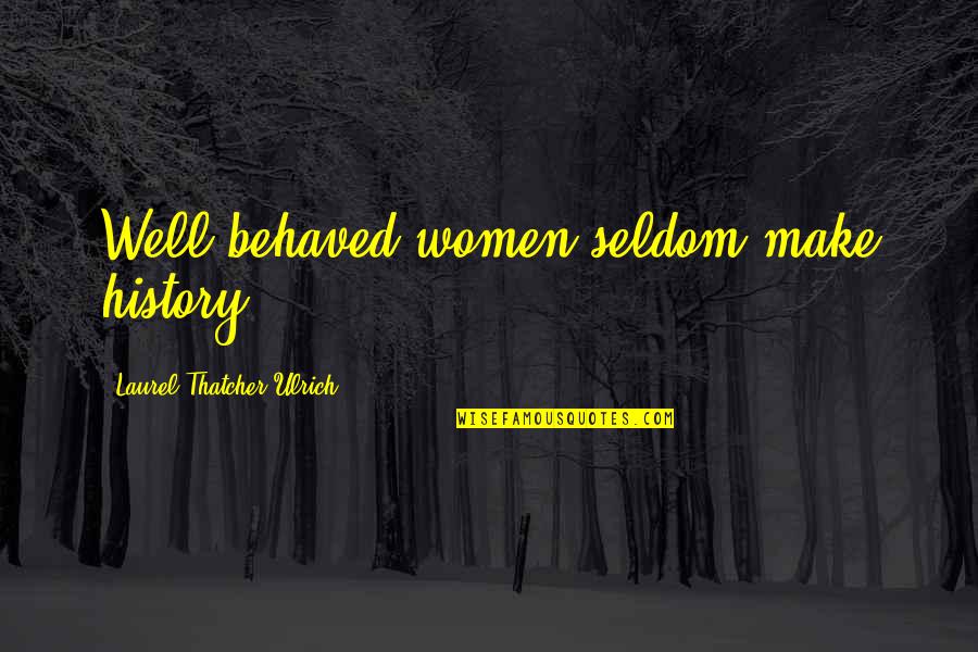 Live In The Present Famous Quotes By Laurel Thatcher Ulrich: Well-behaved women seldom make history.