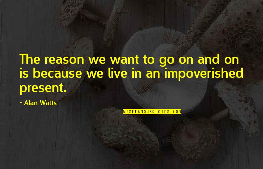 Live In The Present Quotes By Alan Watts: The reason we want to go on and