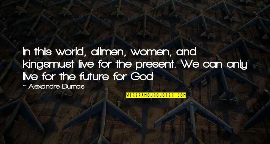 Live In The Present Quotes By Alexandre Dumas: In this world, allmen, women, and kingsmust live
