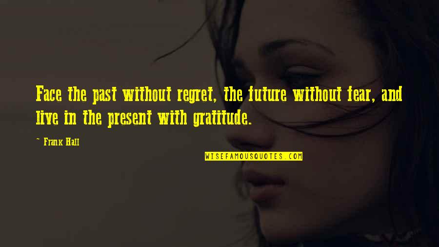 Live In The Present Quotes By Frank Hall: Face the past without regret, the future without