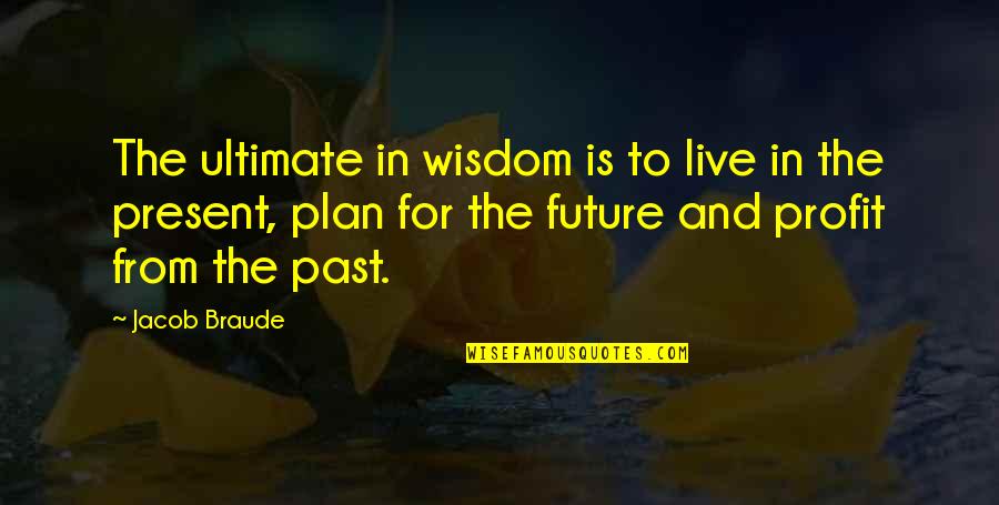 Live In The Present Quotes By Jacob Braude: The ultimate in wisdom is to live in