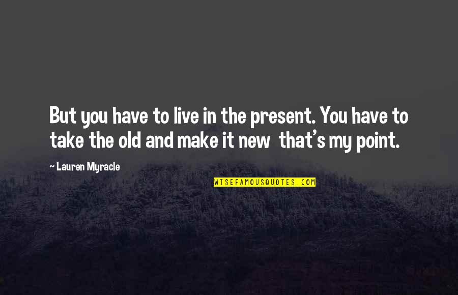 Live In The Present Quotes By Lauren Myracle: But you have to live in the present.