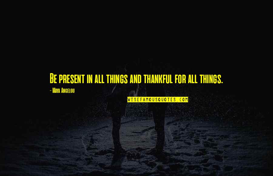 Live In The Present Quotes By Maya Angelou: Be present in all things and thankful for