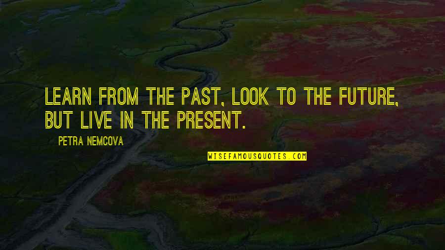 Live In The Present Quotes By Petra Nemcova: Learn from the past, look to the future,