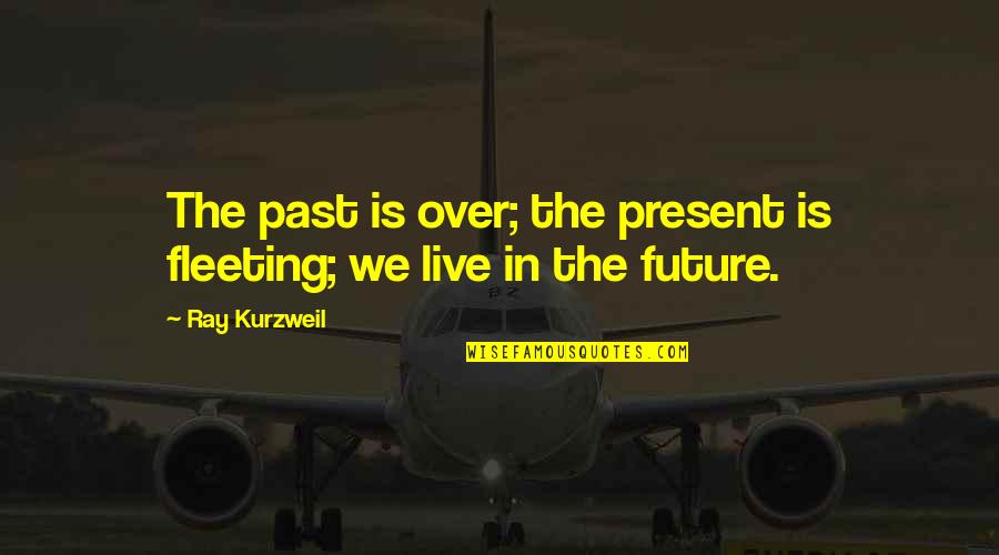 Live In The Present Quotes By Ray Kurzweil: The past is over; the present is fleeting;