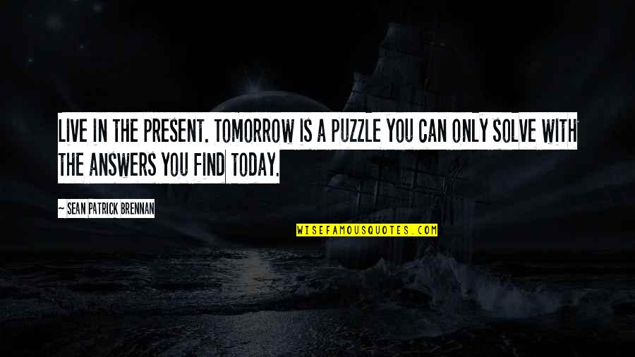 Live In The Present Quotes By Sean Patrick Brennan: Live in the present. Tomorrow is a puzzle