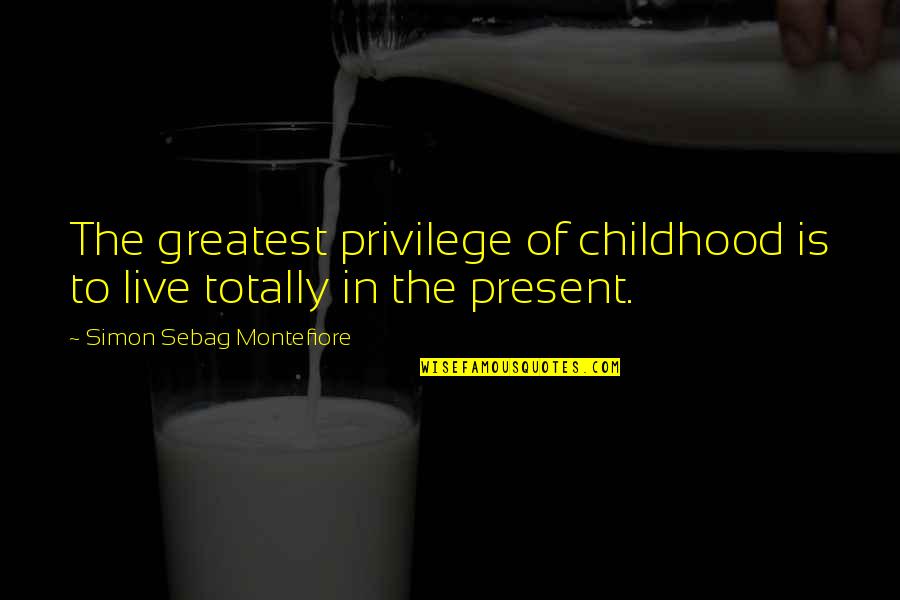 Live In The Present Quotes By Simon Sebag Montefiore: The greatest privilege of childhood is to live