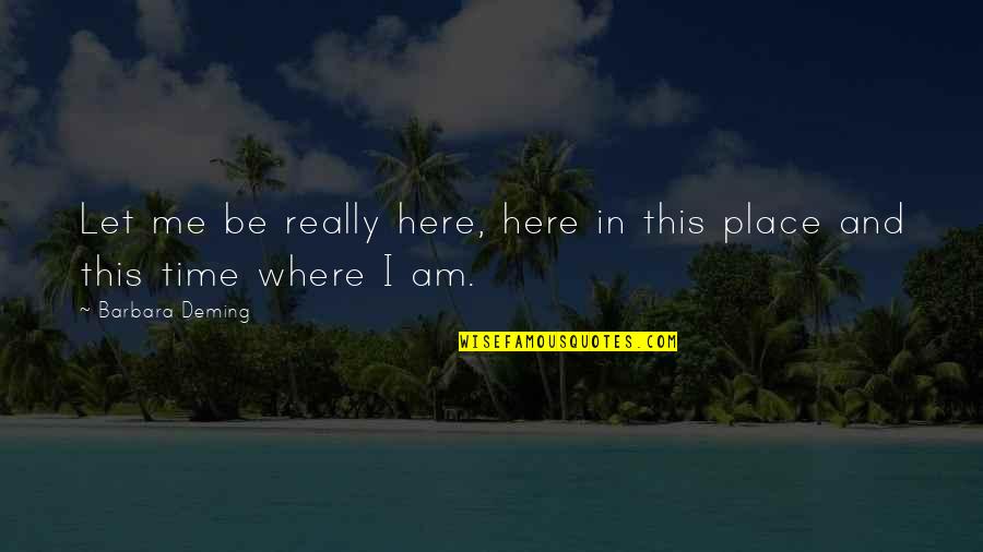 Live In This Moment Quotes By Barbara Deming: Let me be really here, here in this