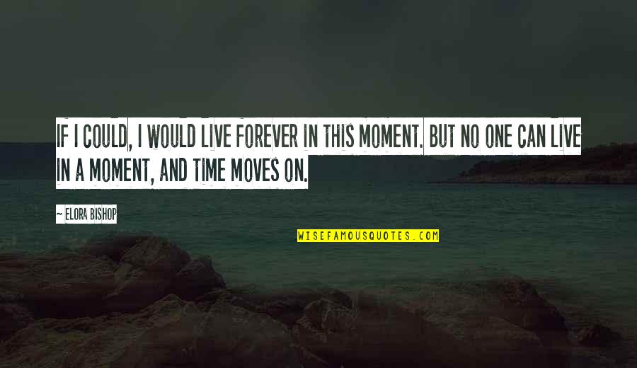 Live In This Moment Quotes By Elora Bishop: If I could, I would live forever in