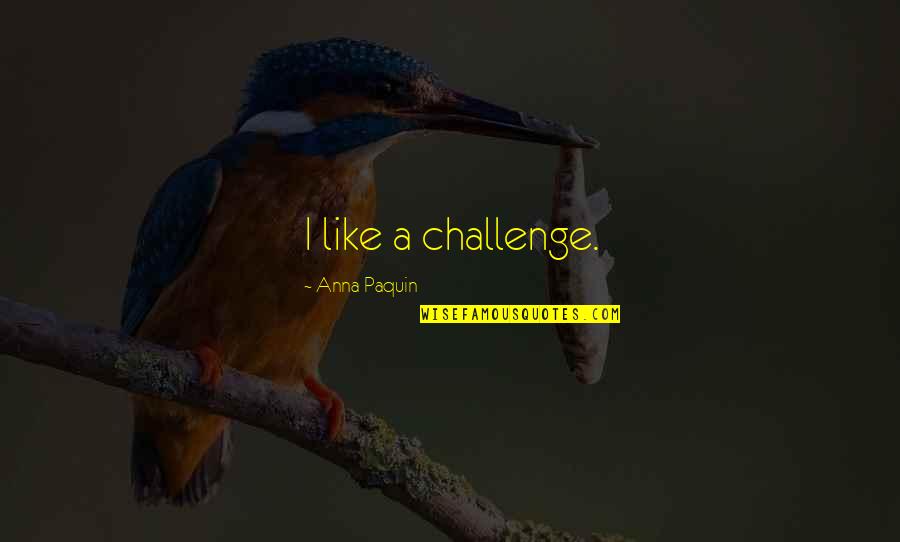 Live In Your Bliss Quotes By Anna Paquin: I like a challenge. Live In Your Bliss Quotes By Anna Paquin: I like a challenge.
