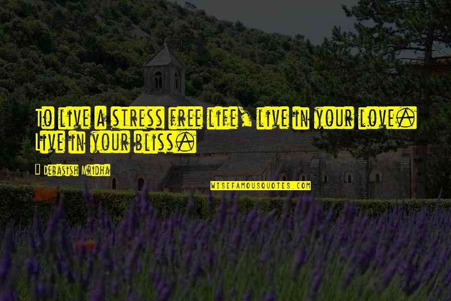 Live In Your Bliss Quotes By Debasish Mridha: To live a stress free life, live in Live In Your Bliss Quotes By Debasish Mridha: To live a stress free life, live in