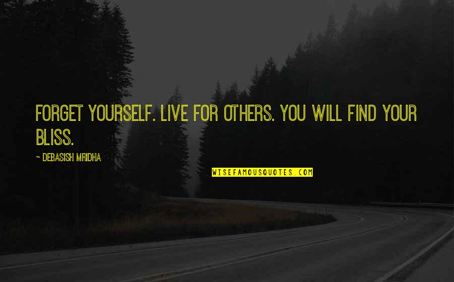 Live In Your Bliss Quotes By Debasish Mridha: Forget yourself. Live for others. You will find Live In Your Bliss Quotes By Debasish Mridha: Forget yourself. Live for others. You will find