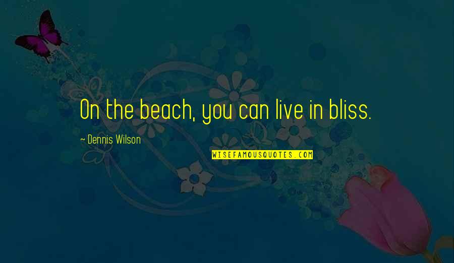 Live In Your Bliss Quotes By Dennis Wilson: On the beach, you can live in bliss. Live In Your Bliss Quotes By Dennis Wilson: On the beach, you can live in bliss.