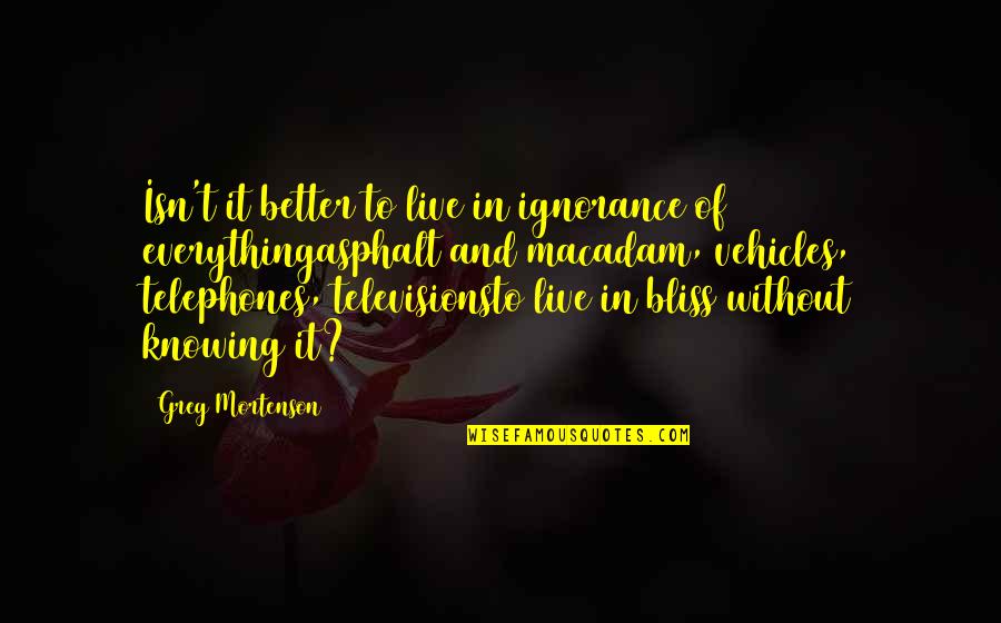 Live In Your Bliss Quotes By Greg Mortenson: Isn't it better to live in ignorance of Live In Your Bliss Quotes By Greg Mortenson: Isn't it better to live in ignorance of